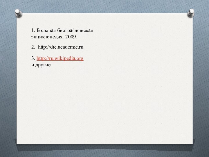 1. Большая биографическая энциклопедия. 2009.2. http://dic.academic.ru3. http://ru.wikipedia.org     и другие.