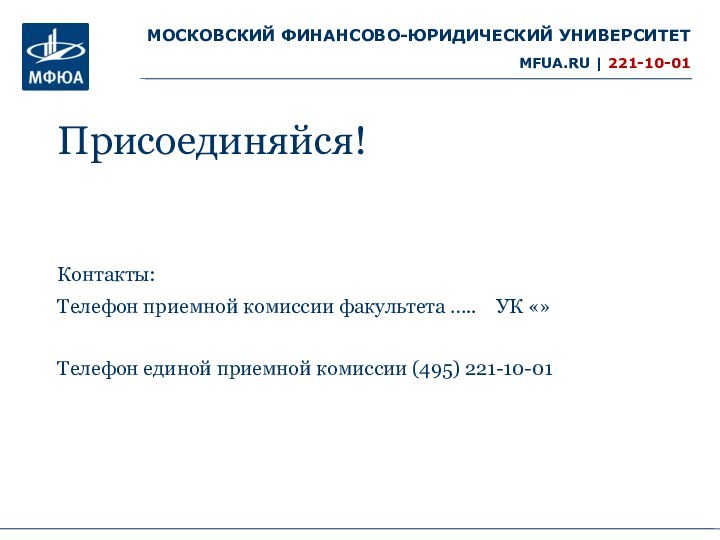 Присоединяйся!Контакты: Телефон приемной комиссии факультета …..  УК «»Телефон единой приемной комиссии (495) 221-10-01