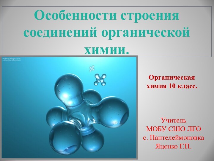 Особенности строения   соединений органической химии.Учитель МОБУ СШО ЛГО с. ПантелеймоновкаЯценко Г.П.Органическая химия 10 класс.