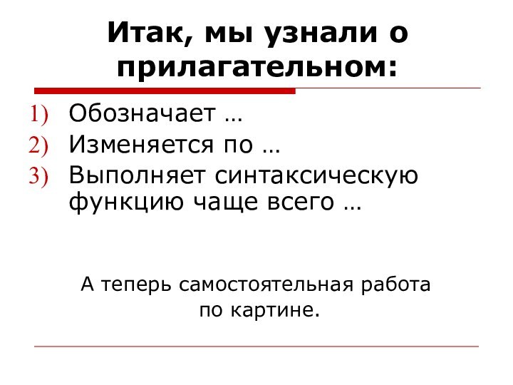 Итак, мы узнали о прилагательном:Обозначает …Изменяется по …Выполняет синтаксическую функцию чаще