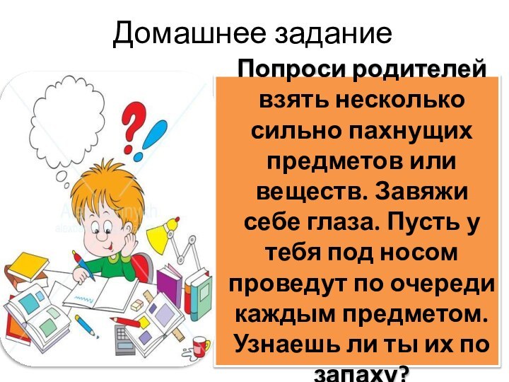 Домашнее заданиеПопроси родителей взять несколько сильно пахнущих предметов или веществ. Завяжи себе