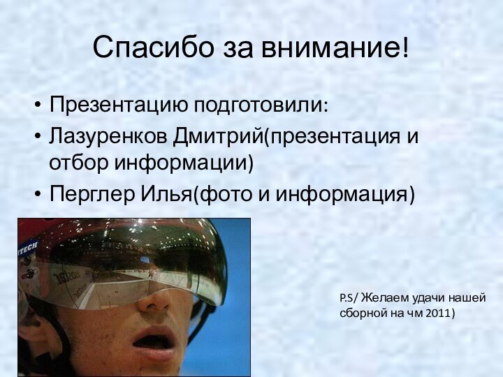 Спасибо за внимание!Презентацию подготовили:Лазуренков Дмитрий(презентация и отбор информации)Перглер Илья(фото и информация)P.S/ Желаем