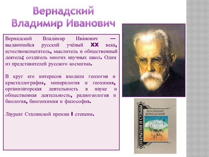 Вернадский Влади́мир Ива́нович  — выдающийся русский учёный XX века, естествоиспытатель, мыслитель и