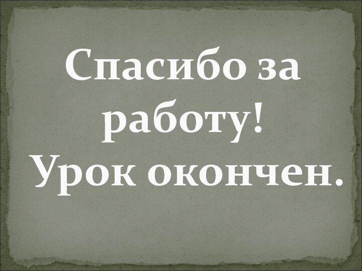 Спасибо за работу! Урок окончен.