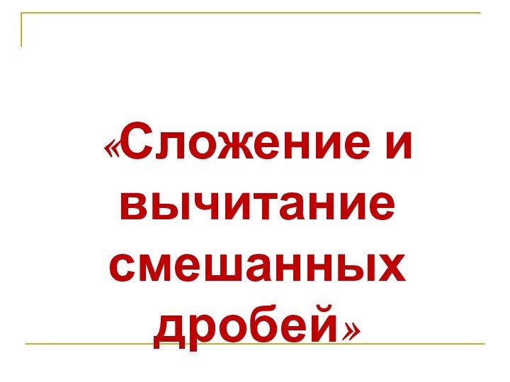 «Сложение и вычитание смешанных дробей»