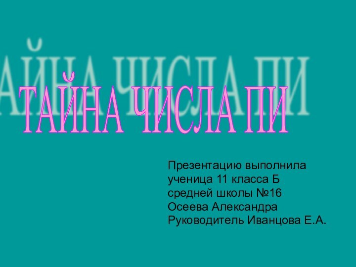 Презентацию выполнила ученица 11 класса Бсредней школы №16Осеева АлександраРуководитель Иванцова Е.А. ТАЙНА ЧИСЛА ПИ