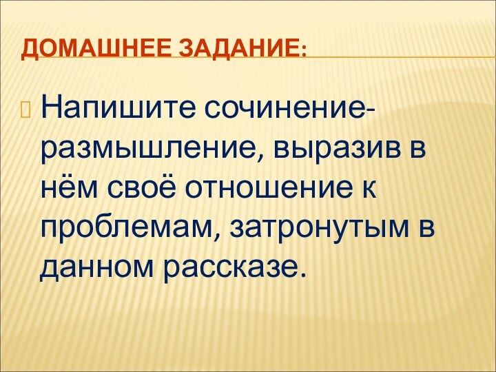 ДОМАШНЕЕ ЗАДАНИЕ:Напишите сочинение-размышление, выразив в нём своё отношение к проблемам, затронутым в данном рассказе.