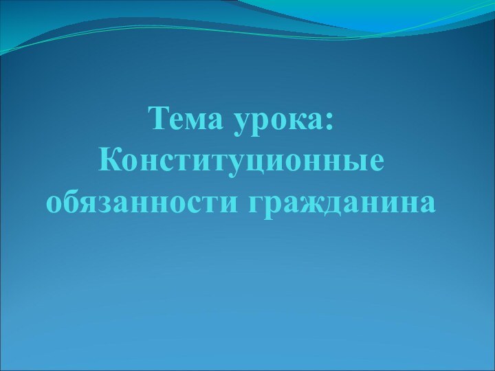 Тема урока: Конституционные обязанности гражданина