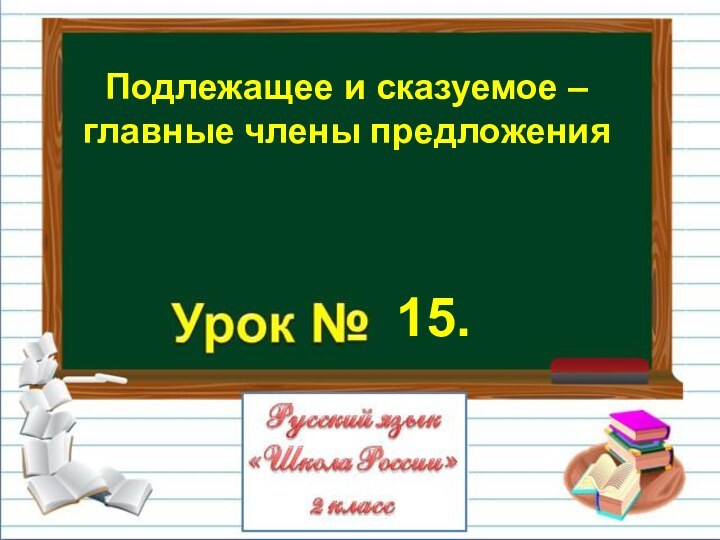 Подлежащее и сказуемое –главные члены предложения15.