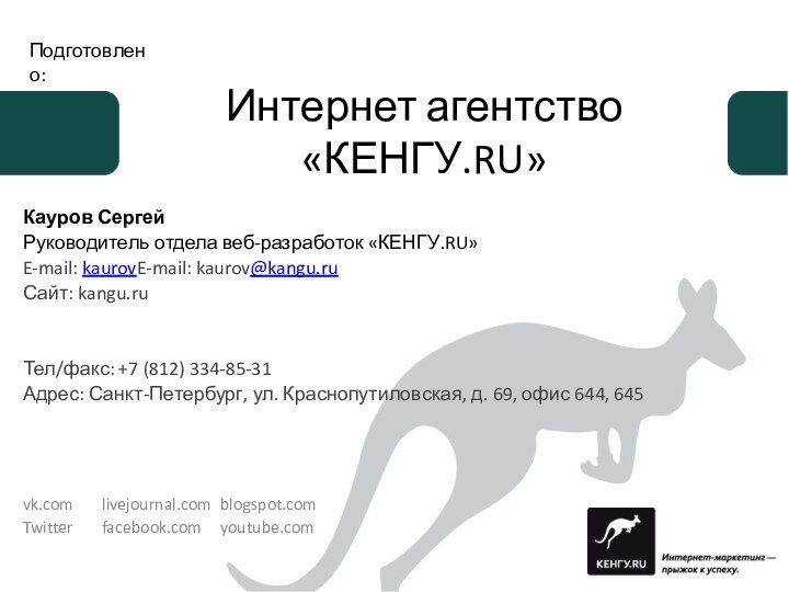 Кауров СергейРуководитель отдела веб-разработок «КЕНГУ.RU»E-mail: kaurovE-mail: kaurov@kangu.ruСайт: kangu.ruТел/факс: +7 (812) 334-85-31 Адрес: