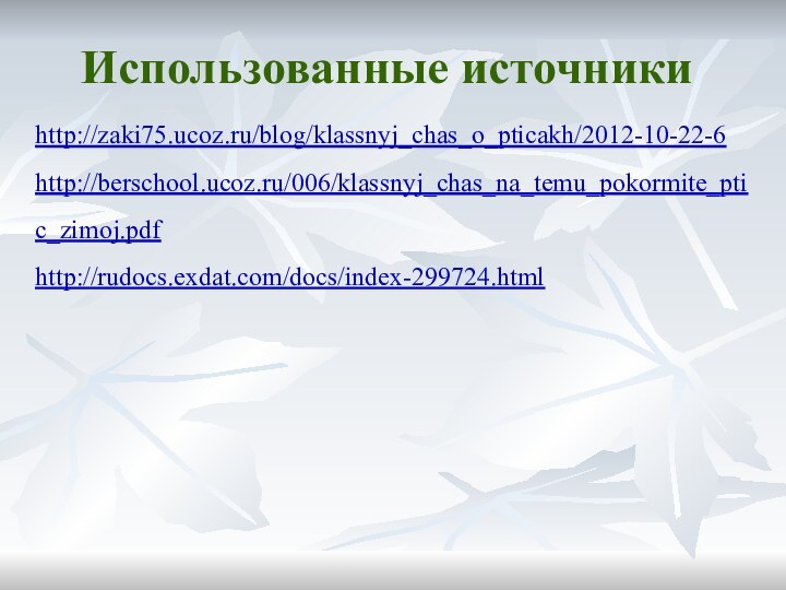 http://zaki75.ucoz.ru/blog/klassnyj_chas_o_pticakh/2012-10-22-6http://berschool.ucoz.ru/006/klassnyj_chas_na_temu_pokormite_ptic_zimoj.pdfhttp://rudocs.exdat.com/docs/index-299724.htmlИспользованные источники