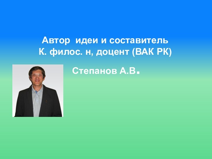 Автор идеи и составитель К. филос. н, доцент (ВАК РК) Степанов А.В.