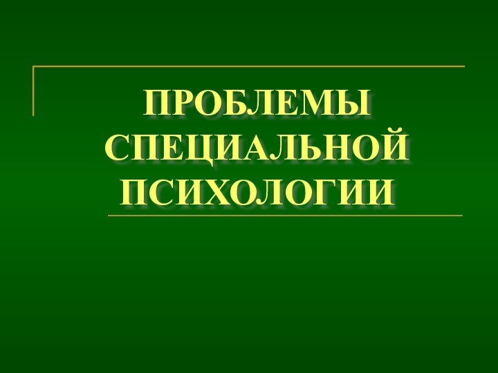 ПРОБЛЕМЫ СПЕЦИАЛЬНОЙ  ПСИХОЛОГИИ