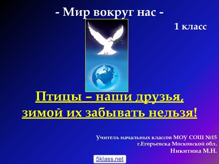 - Мир вокруг нас -1 классУчитель начальных классов МОУ СОШ №15 г.Егорьевска