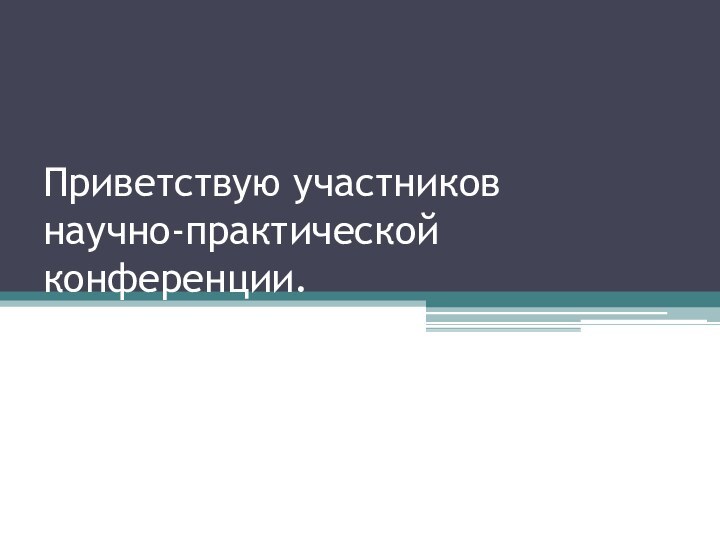 Приветствую участников  научно-практической конференции.