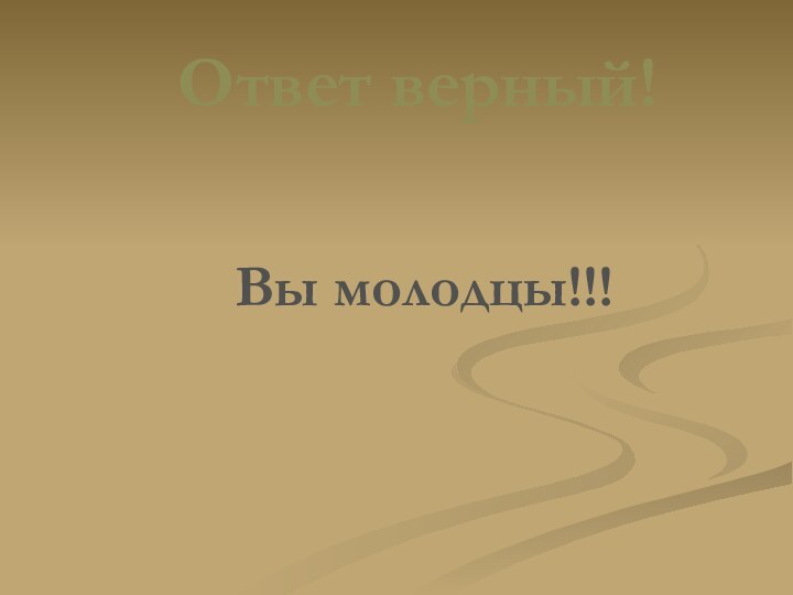 Ответ верный!Вы молодцы!!!