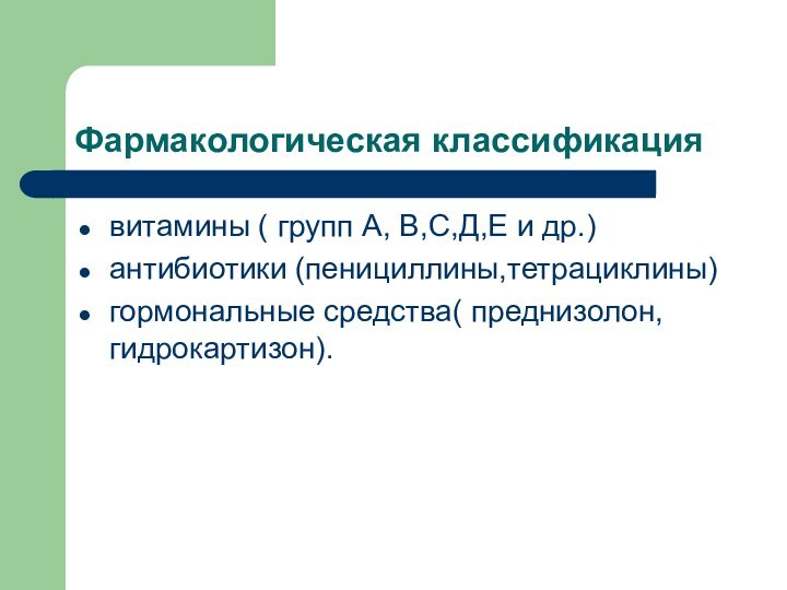 Фармакологическая классификациявитамины ( групп А, В,С,Д,Е и др.)антибиотики (пенициллины,тетрациклины)гормональные средства( преднизолон, гидрокартизон).