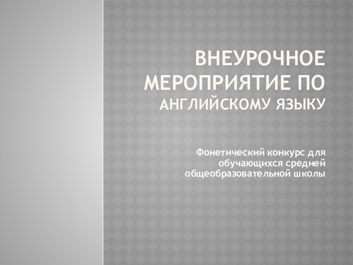 ВНЕУРОЧНОЕ МЕРОПРИЯТИЕ ПО АНГЛИЙСКОМУ ЯЗЫКУ  Фонетический конкурс для обучающихся средней общеобразовательной школы