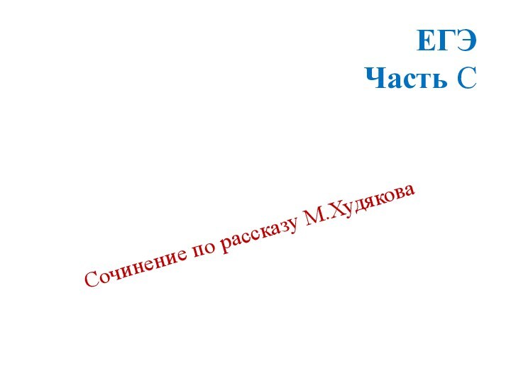 ЕГЭ Часть С Сочинение по рассказу М.Худякова