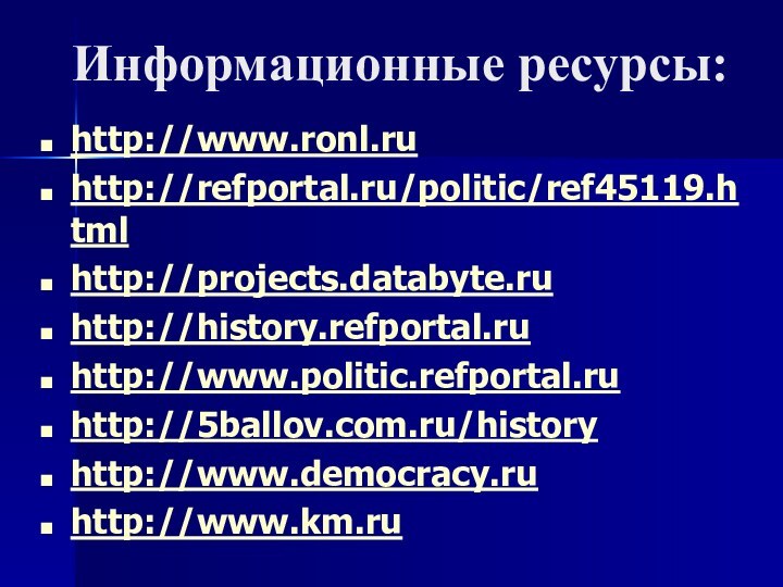 Информационные ресурсы:http://www.ronl.ruhttp://refportal.ru/politic/ref45119.htmlhttp://projects.databyte.ruhttp://history.refportal.ruhttp://www.politic.refportal.ruhttp://5ballov.com.ru/historyhttp://www.democracy.ruhttp://www.km.ru