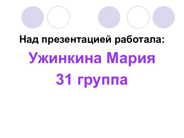 Над презентацией работала:Ужинкина Мария 31 группа