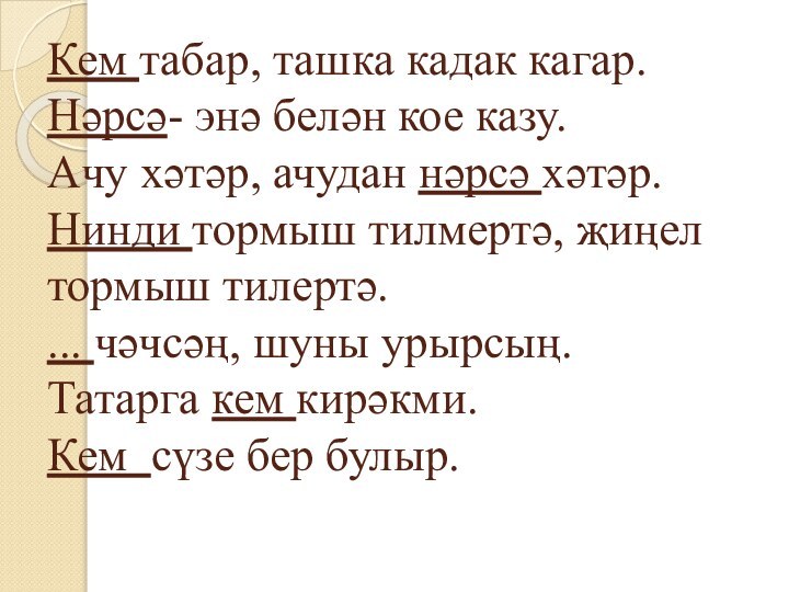 Кем табар, ташка кадак кагар. Нәрсә- энә белән кое казу.  Ачу хәтәр,