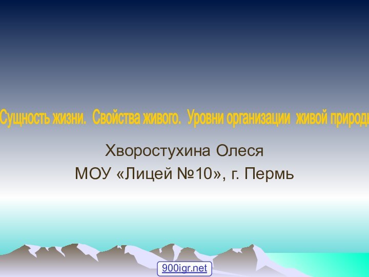 Хворостухина ОлесяМОУ «Лицей №10», г. ПермьСущность жизни. Свойства живого. Уровни организации живой природы.