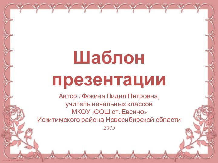 Шаблон презентацииАвтор : Фокина Лидия Петровна, учитель начальных классовМКОУ «СОШ ст. Евсино» Искитимского района Новосибирской области2015