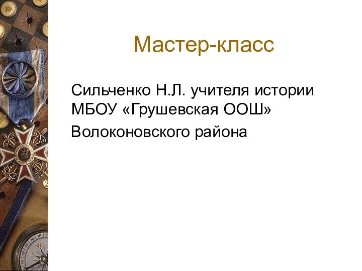 Мастер-класс  Сильченко Н.Л. учителя истории МБОУ «Грушевская ООШ»  Волоконовского района