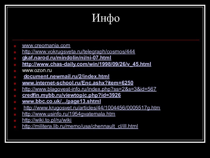 Инфо www.creomania.com http://www.vokrugsveta.ru/telegraph/cosmos/444gkaf.narod.ru/mindolin/ni/ni-07.htmlhttp://www.chas-daily.com/win/1998/09/26/v_45.htmlwww.ozon.ru document.newmail.ru/2/index.html www.internet-school.ru/Enc.ashx?item=6250 http://www.blagovest-info.ru/index.php?ss=2&s=3&id=567credfin.mybb.ru/viewtopic.php?id=3926www.bbc.co.uk/.../page13.shtml http://www.krugosvet.ru/articles/44/1004456/0005517g.htmhttp://www.usinfo.ru/1954gvatemala.htmhttp://wiki.to.pl/ru/wikihttp://militera.lib.ru/memo/usa/chennault_cl/ill.html