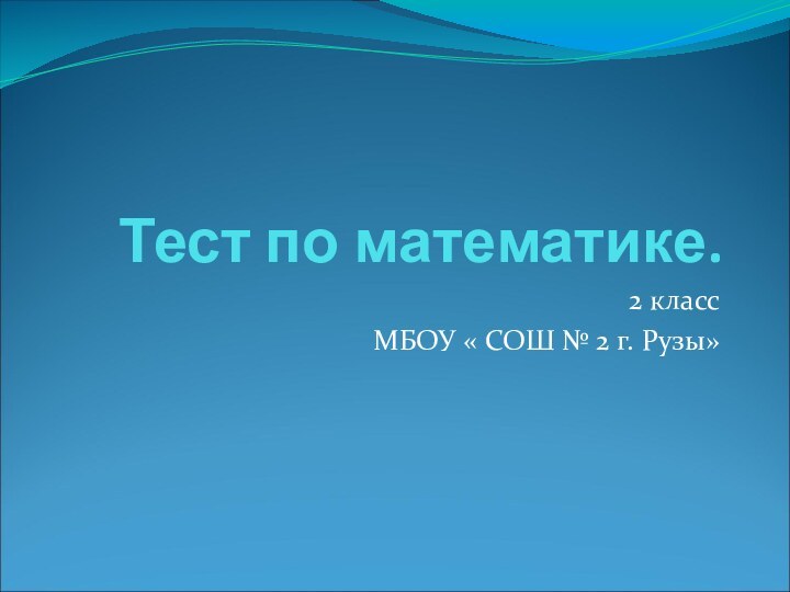 Тест по математике.2 классМБОУ « СОШ № 2 г. Рузы»