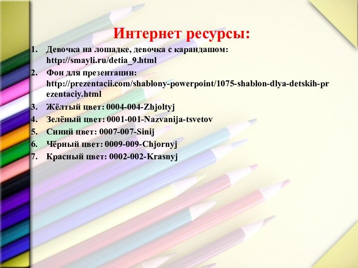 Интернет ресурсы:Девочка на лошадке, девочка с карандашом: http://smayli.ru/detia_9.htmlФон для презентации: http://prezentacii.com/shablony-powerpoint/1075-shablon-dlya-detskih-prezentaciy.htmlЖёлтый цвет: