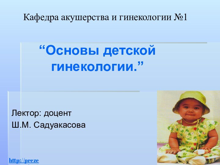 Кафедра акушерства и гинекологии №1“Основы детской гинекологии.”Лектор: доцент Ш.М. Садуакасоваhttp://prezentacija.biz/