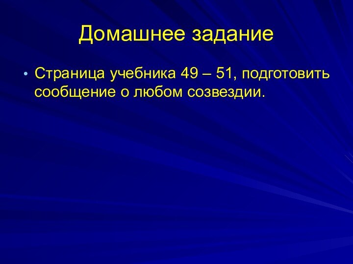 Домашнее заданиеСтраница учебника 49 – 51, подготовить сообщение о любом созвездии.