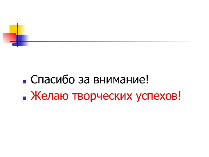 Спасибо за внимание!Желаю творческих успехов!