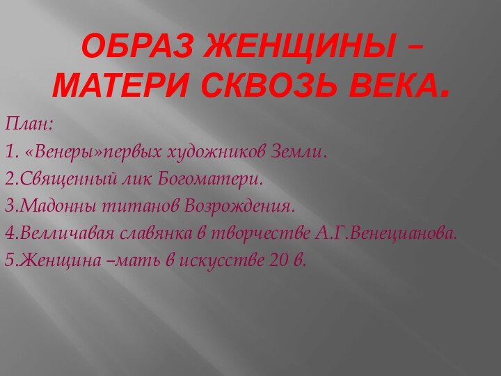 Образ женщины –матери сквозь века.План:1. «Венеры»первых художников Земли.2.Священный лик Богоматери.3.Мадонны титанов Возрождения.4.Велличавая