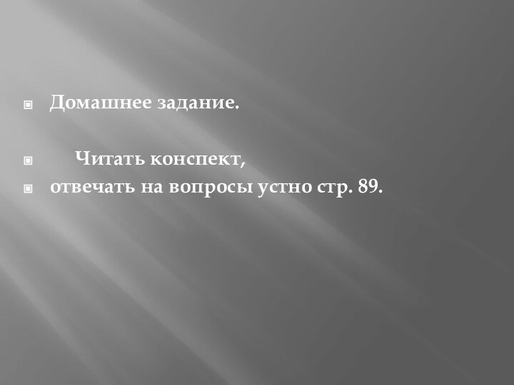 Домашнее задание.   Читать конспект, отвечать на вопросы устно стр. 89.