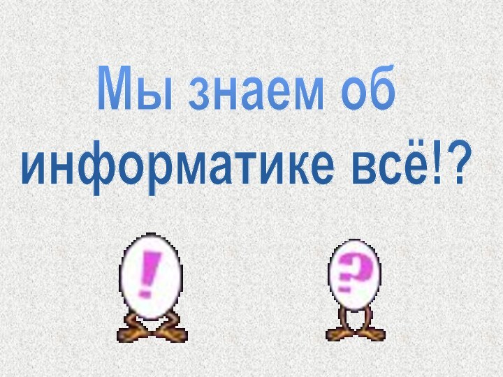 Мы знаем об информатике всё!?