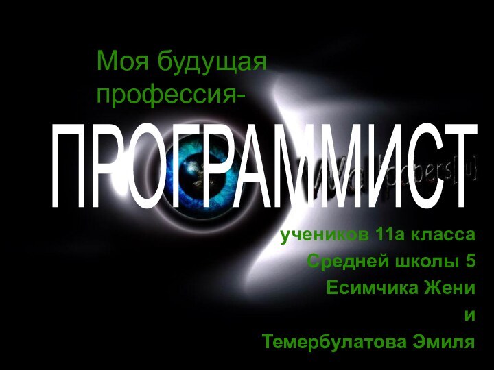 учеников 11а классаСредней школы 5Есимчика Жени и Темербулатова ЭмиляМоя будущая профессия-ПРОГРАММИСТ