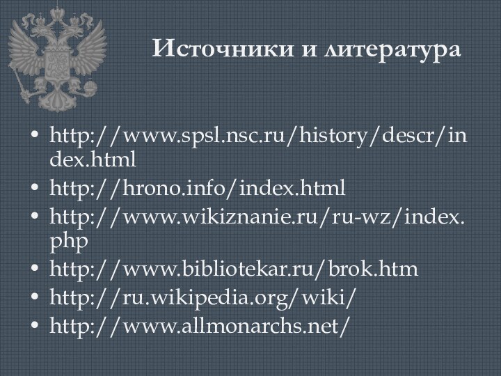Источники и литератураhttp://www.spsl.nsc.ru/history/descr/index.htmlhttp://hrono.info/index.htmlhttp://www.wikiznanie.ru/ru-wz/index.phphttp://www.bibliotekar.ru/brok.htmhttp://ru.wikipedia.org/wiki/http://www.allmonarchs.net/
