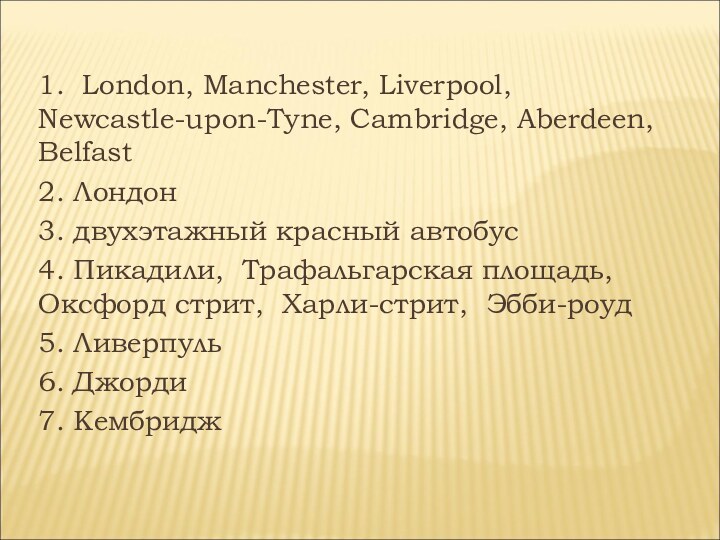 1. London, Manchester, Liverpool, Newcastle-upon-Tyne, Cambridge, Aberdeen, Belfast2. Лондон3. двухэтажный красный автобус4.