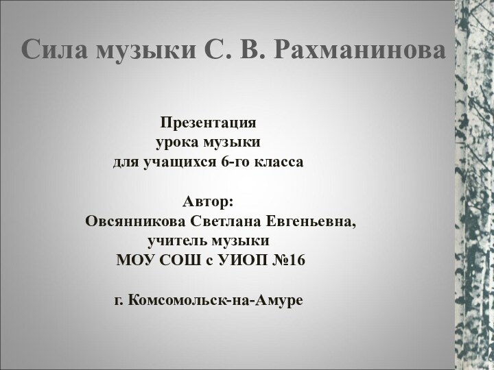 Сила музыки С. В. РахманиноваПрезентацияурока музыки для учащихся 6-го класса						Автор:	Овсянникова Светлана Евгеньевна,учитель