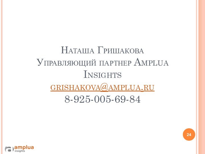 Наташа Гришакова Управляющий партнер Amplua Insights  grishakova@amplua.ru  8-925-005-69-84