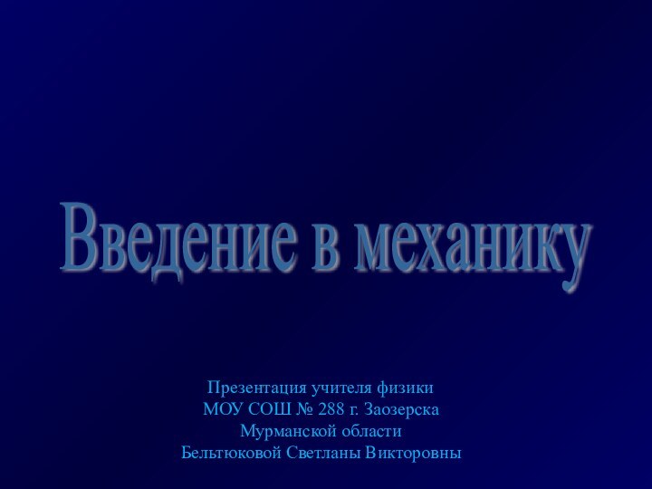 Введение в механику Презентация учителя физики МОУ СОШ № 288 г. Заозерска Мурманской областиБельтюковой Светланы Викторовны