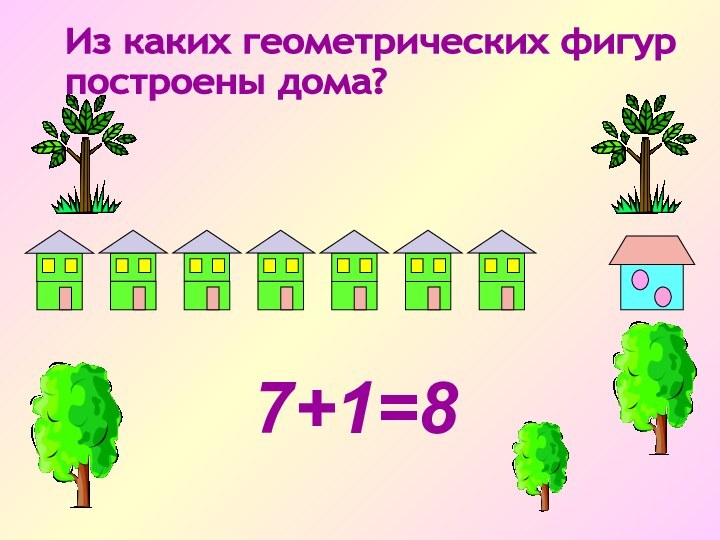 7+1=8Из каких геометрических фигур построены дома?