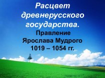 Расцвет древнерусского государства. Правление Ярослава Мудрого 1019 – 1054 гг