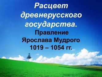Расцвет древнерусского государства. Правление Ярослава Мудрого 1019 – 1054 гг