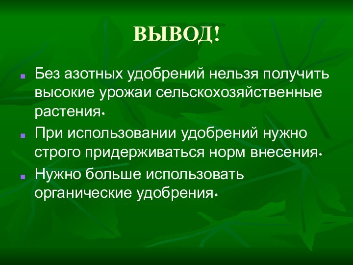 ВЫВОД!Без азотных удобрений нельзя получить высокие урожаи сельскохозяйственные растения.При использовании удобрений нужно