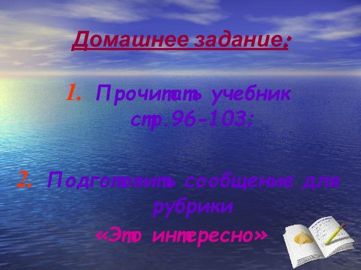 Домашнее задание:Прочитать учебник стр.96-103; Подготовить сообщение для рубрики «Это интересно»