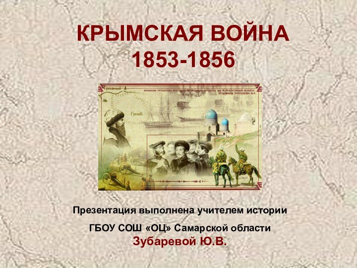 КРЫМСКАЯ ВОЙНА 1853-1856Презентация выполнена учителем истории ГБОУ СОШ «ОЦ» Самарской области